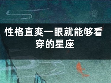 性格直爽一眼就能够看穿的星座