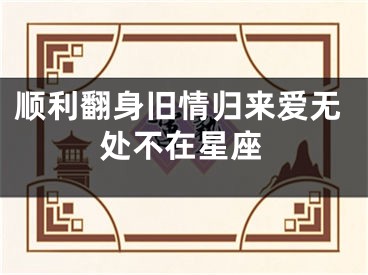 顺利翻身旧情归来爱无处不在星座