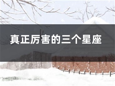 真正厉害的三个星座