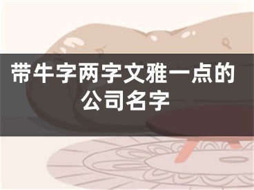 带牛字两字文雅一点的公司名字