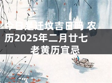 今日是迁坟吉日吗 农历2025年二月廿七老黄历宜忌