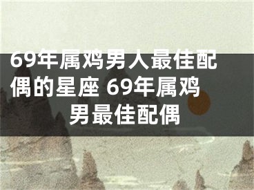 69年属鸡男人最佳配偶的星座 69年属鸡男最佳配偶