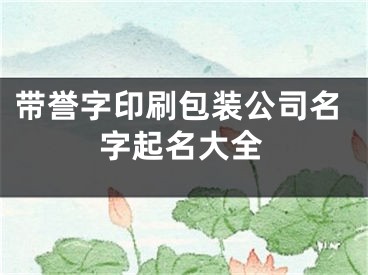 带誉字印刷包装公司名字起名大全