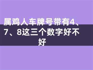 属鸡人车牌号带有4、7、8这三个数字好不好 