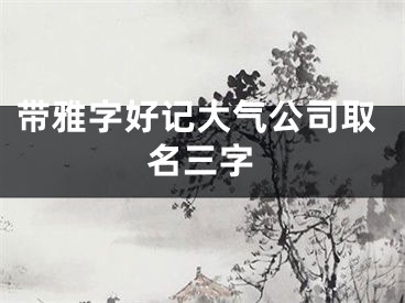 带雅字好记大气公司取名三字