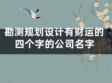 勘测规划设计有财运的四个字的公司名字