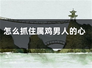 怎么抓住属鸡男人的心