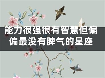能力很强很有智慧但偏偏最没有脾气的星座