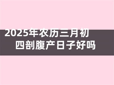 2025年农历三月初四剖腹产日子好吗