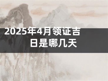 2025年4月领证吉日是哪几天