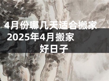 4月份哪几天适合搬家 2025年4月搬家好日子