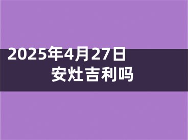 2025年4月27日安灶吉利吗