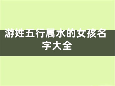 游姓五行属水的女孩名字大全