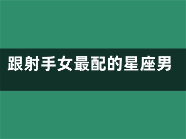跟射手女最配的星座男