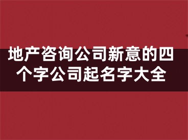 地产咨询公司新意的四个字公司起名字大全