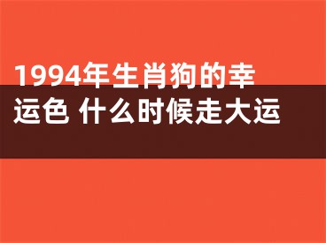 1994年生肖狗的幸运色 什么时候走大运 
