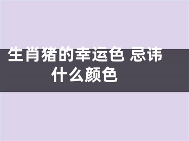 生肖猪的幸运色 忌讳什么颜色 