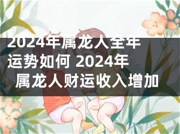 2024年属龙人全年运势如何 2024年属龙人财运收入增加