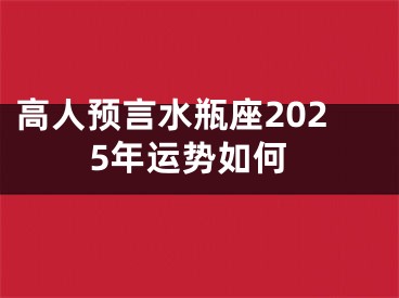 高人预言水瓶座2025年运势如何