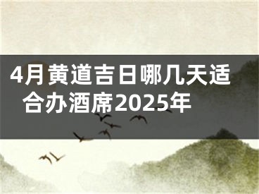 4月黄道吉日哪几天适合办酒席2025年