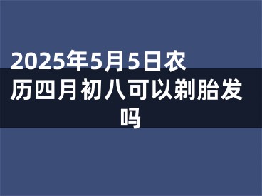 2025年5月5日农历四月初八可以剃胎发吗