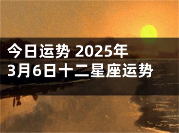 今日运势 2025年3月6日十二星座运势