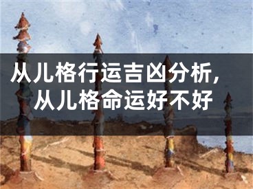 从儿格行运吉凶分析,从儿格命运好不好
