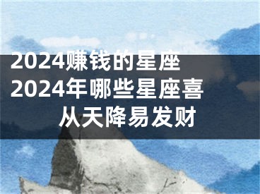 2024赚钱的星座 2024年哪些星座喜从天降易发财