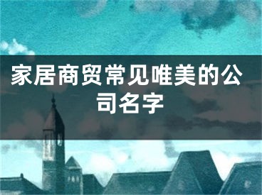 家居商贸常见唯美的公司名字