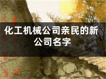 化工机械公司亲民的新公司名字