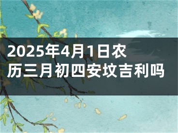 2025年4月1日农历三月初四安坟吉利吗