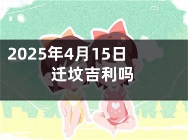 2025年4月15日迁坟吉利吗