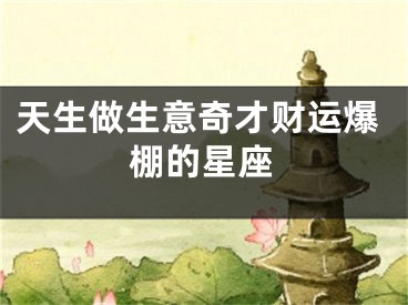 天生做生意奇才财运爆棚的星座