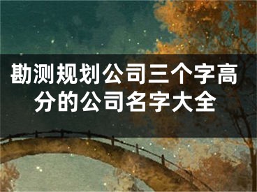 勘测规划公司三个字高分的公司名字大全