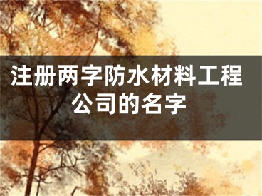注册两字防水材料工程公司的名字