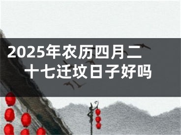 2025年农历四月二十七迁坟日子好吗