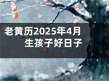 老黄历2025年4月生孩子好日子