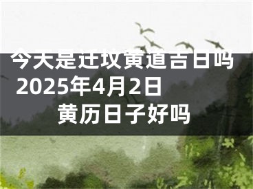 今天是迁坟黄道吉日吗 2025年4月2日黄历日子好吗