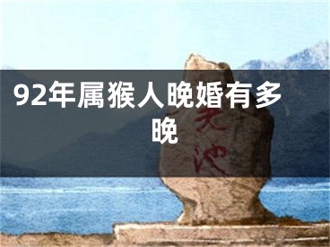 92年属猴人晚婚有多晚