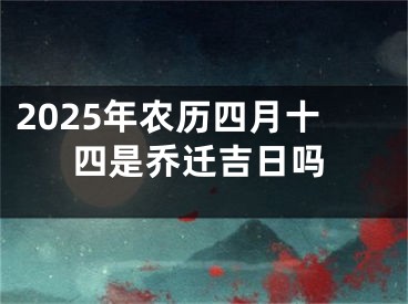 2025年农历四月十四是乔迁吉日吗