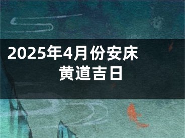 2025年4月份安床黄道吉日