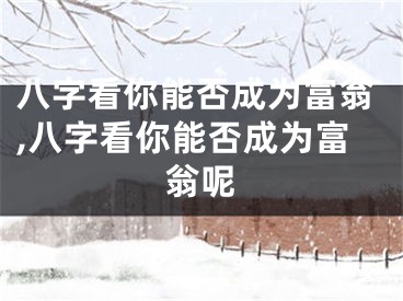 八字看你能否成为富翁,八字看你能否成为富翁呢