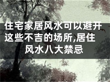 住宅家居风水可以避开这些不吉的场所,居住风水八大禁忌