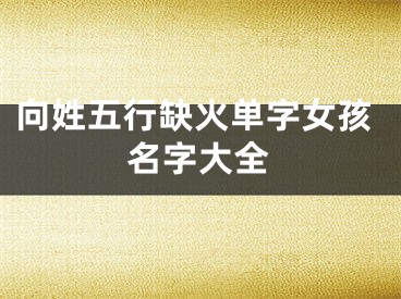 向姓五行缺火单字女孩名字大全