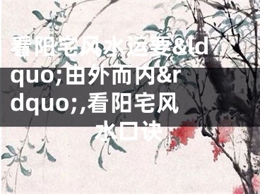 看阳宅风水运要&ldquo;由外而内&rdquo;,看阳宅风水口诀