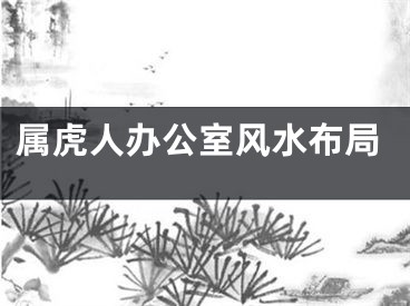 属虎人办公室风水布局