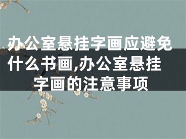 办公室悬挂字画应避免什么书画,办公室悬挂字画的注意事项