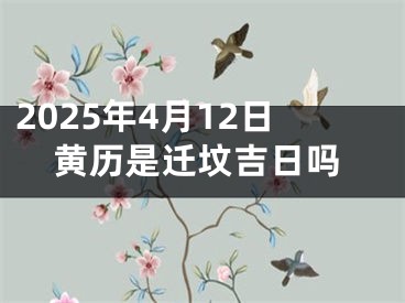 2025年4月12日黄历是迁坟吉日吗