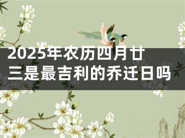 2025年农历四月廿三是最吉利的乔迁日吗