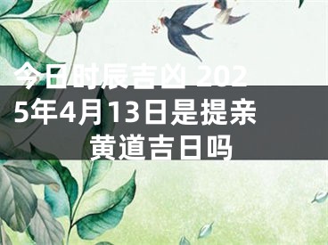今日时辰吉凶 2025年4月13日是提亲黄道吉日吗